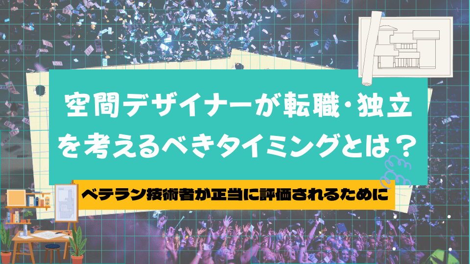 空間デザイナーが転職・独立を考えるべきタイミングとは？ベテラン技術者が正当に評価されるために