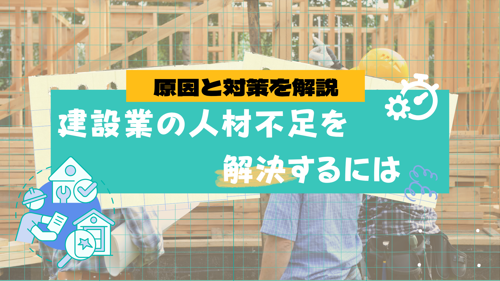 建設業の人材不足を解決するには｜原因と今すぐできる対策を解説