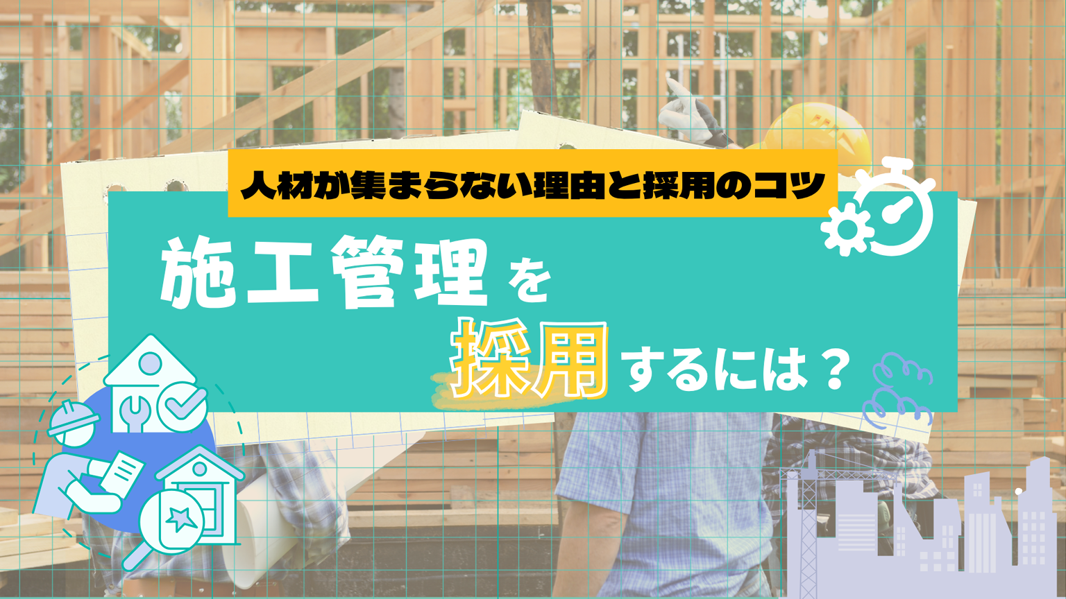 施工管理を採用するには？人材が集まらない理由と採用を成功させるポイント